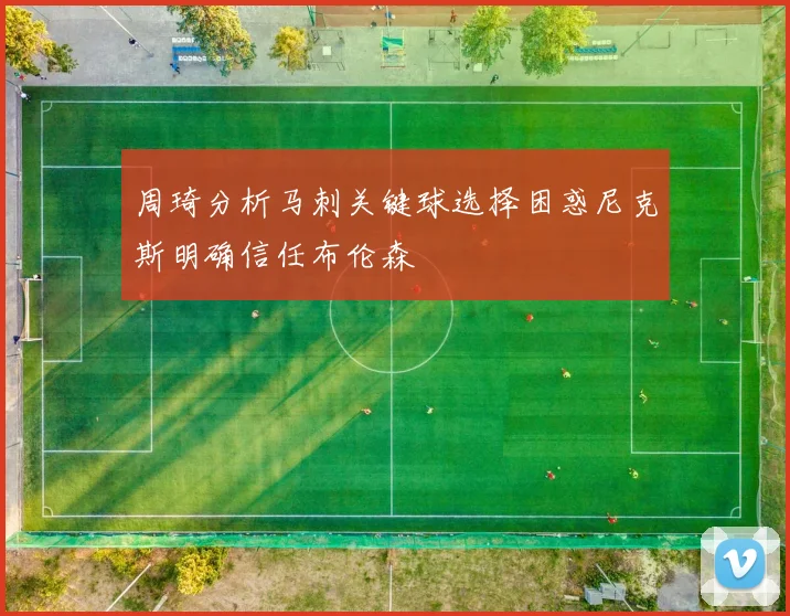 周琦分析马刺关键球选择困惑尼克斯明确信任布伦森