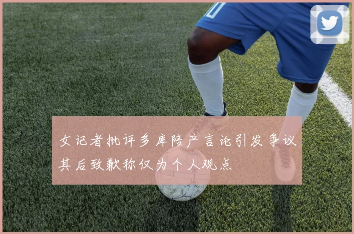 女记者批评多库陪产言论引发争议其后致歉称仅为个人观点