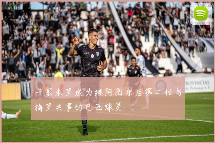 卡塞米罗成为继阿图尔后第二位与梅罗共事的巴西球员