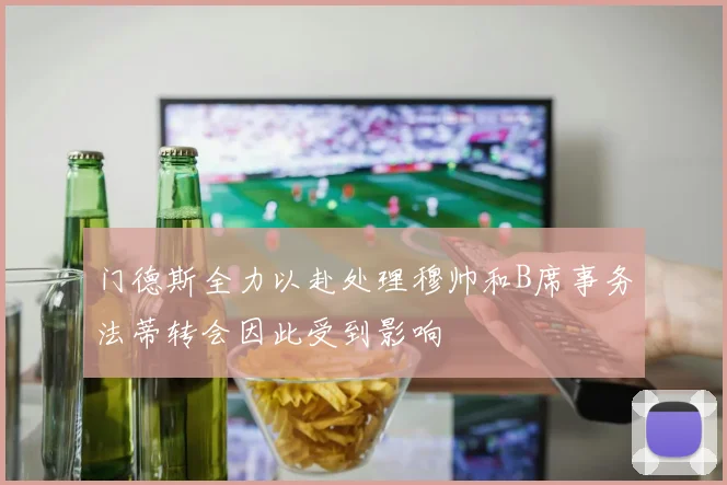 门德斯全力以赴处理穆帅和B席事务法蒂转会因此受到影响
