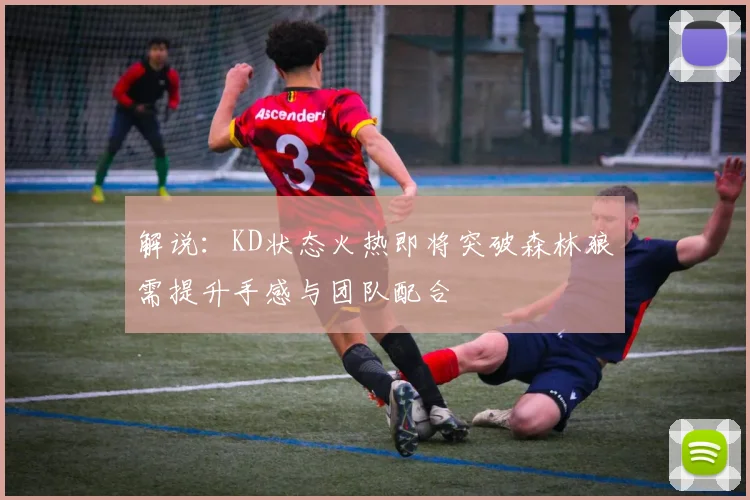 解说：KD状态火热即将突破森林狼需提升手感与团队配合