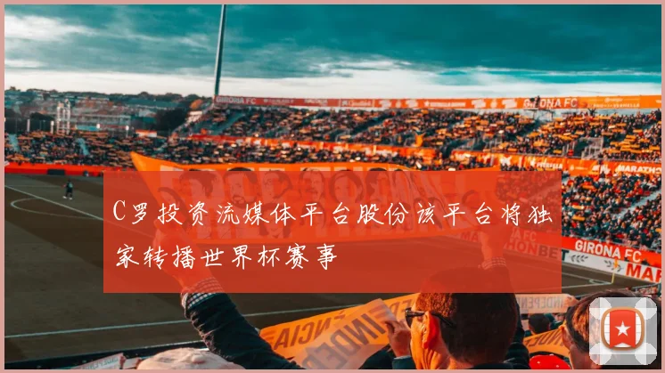 C罗投资流媒体平台股份该平台将独家转播世界杯赛事