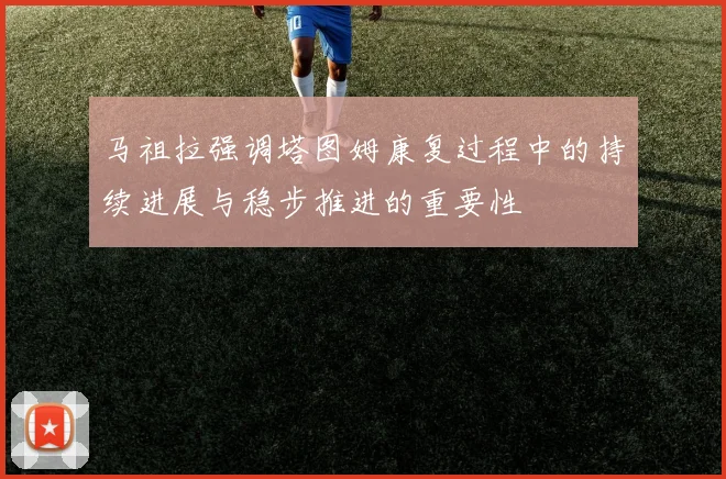 马祖拉强调塔图姆康复过程中的持续进展与稳步推进的重要性