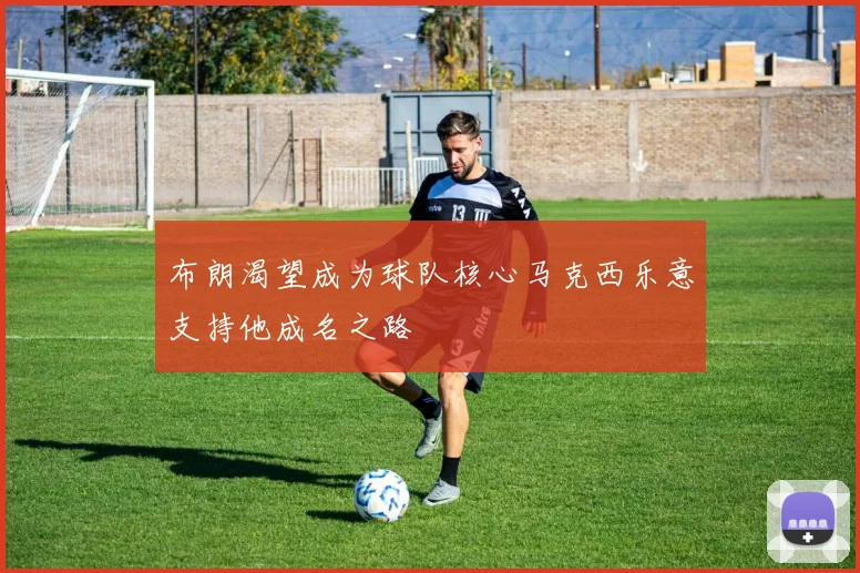 布朗渴望成为球队核心马克西乐意支持他成名之路