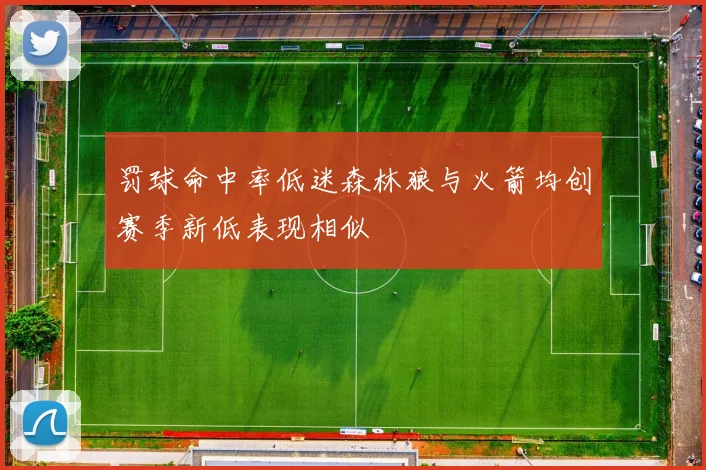 罚球命中率低迷森林狼与火箭均创赛季新低表现相似