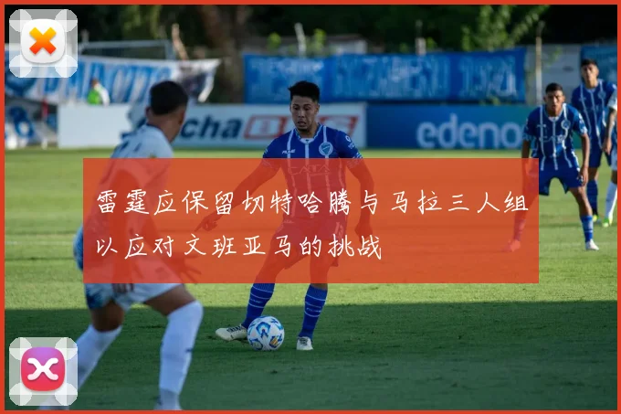 雷霆应保留切特哈腾与马拉三人组以应对文班亚马的挑战