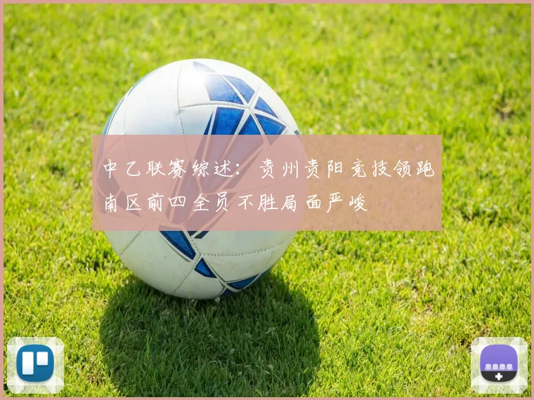 中乙联赛综述：贵州贵阳竞技领跑南区前四全员不胜局面严峻