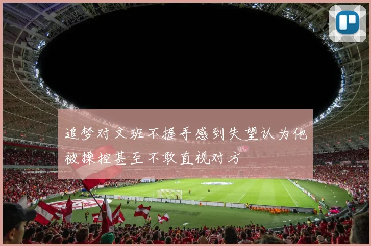 追梦对文班不握手感到失望认为他被操控甚至不敢直视对方