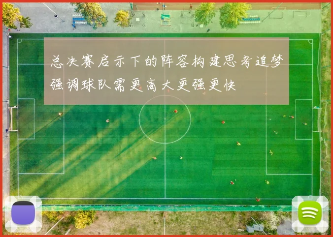 总决赛启示下的阵容构建思考追梦强调球队需更高大更强更快
