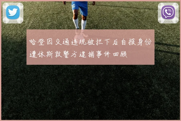 哈登因交通违规被拦下后自报身份遭休斯敦警方逮捕事件回顾