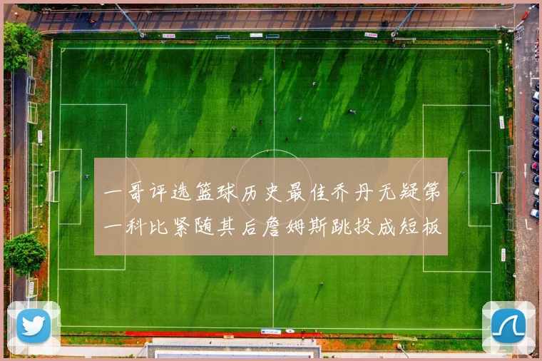 一哥评选篮球历史最佳乔丹无疑第一科比紧随其后詹姆斯跳投成短板