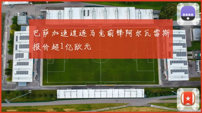 巴萨加速追逐马竞前锋阿尔瓦雷斯报价超1亿欧元
