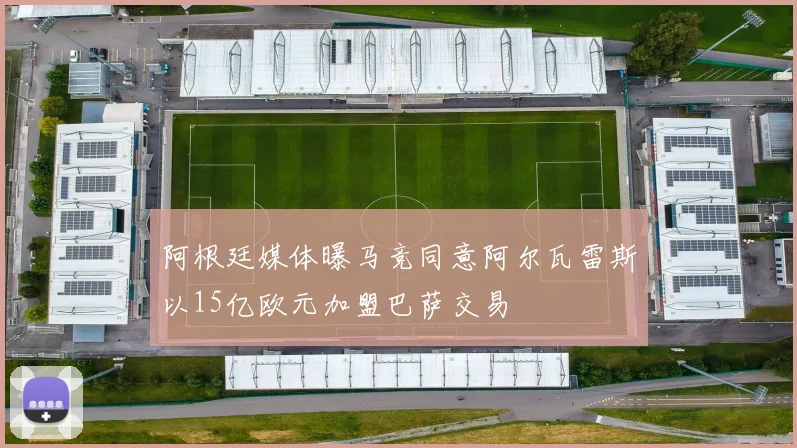 阿根廷媒体曝马竞同意阿尔瓦雷斯以15亿欧元加盟巴萨交易